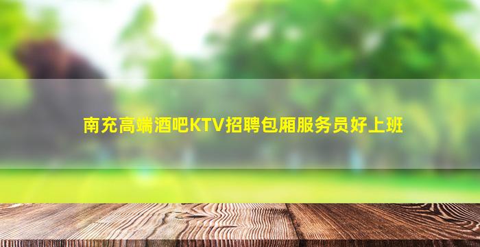 南充高端酒吧KTV招聘包厢服务员好上班